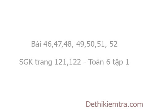 Giải Bai 46 47 48 49 50 51 52 Trang 121 122 Sgk Toan 6 Tập 1 Khi Nao Thi Am Mb Ab