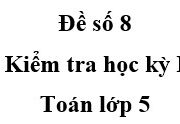 [Đề 8] Kiểm tra học kì 1 Toán 5: Tìm hai số đó biết nếu viết thêm một chữ số vào bên phải số bé thì được số lớn