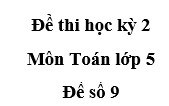 [Đề số 9] Đề kiểm tra học kì 2 Toán 5: Hỏi bể không có nước thì vòi nước đó chảy trong bao nhiêu phút để được .. bể