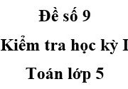 [Đề 9] Thi học kì 1 môn Toán 5: Điền số thích hợp vào chỗ chấm: Điền số thích hợp vào chỗ chấm: 350m = ……… cm