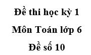 Đề số 10 Đề kiểm tra học kì 1 Toán 6: Trong các tổng sau, tổng nào chia hết cho 6?