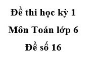 Đề số 16 Thi học kì 1 môn Toán 6: Tìm tổng các số nguyên thỏa mãn -10 < x ≤ 8