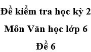 Đề 6 Đề kiểm tra học kì 2 môn Ngữ văn 6: Văn bản “Bài học đường đời đầu tiên” là của ai?