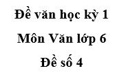 [Đề 4] Thi học kì 1 môn Ngữ văn 6: Văn bản trên được kể theo ngôi thứ mấy, chủ yếu sử dụng phương thức biểu đạt nào?