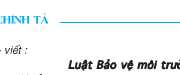 Soạn bài Chính tả: Luật bảo vệ môi trường – Đúng chính tả trình bày đúng một đoạn trong Luật bảo vệ môi trường.