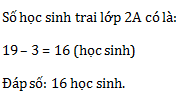 Bài 1, 2, 3, 4 trang 33 Vở bài tập Toán học 2 tập 1: Lớp 2A có 19 học sinh gái, số học sinh trai của lớp ít hơn số học sinh gái 3 bạn. Hỏi lớp 2A có bao nhiêu học sinh trai?