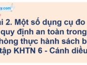 Bài 2: Một số dụng cụ đo và quy định an toàn trong phòng thực hành trang 12 – 18 Khoa học tự nhiên lớp 6 Cánh Diều