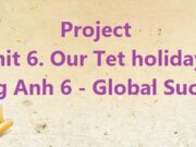 Giải bài Project Unit 6 Our Tet holiday – Tiếng Anh 6 Kết nối tri thức