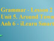 Giải Grammar Lesson 2 Unit 5 Around Town – Tiếng Anh 6 iLearn Smart World