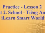 Unit 2. School – Lesson 2 Practice Tiếng Anh lớp 6 iLearn Smart World