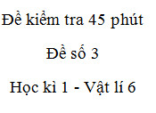 [Đề 3] Đề thi 45 phút Chương 1 Vật lí 6: Trước khi đo độ dài một vật, ta cần ước lượng độ dài của vật để