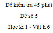 [Đề 5] Kiểm tra 45 phút Chương 1 Vật lí 6: Giải thích vì sao vật đứng yên