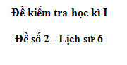 Đề kiểm tra học kì 1 môn Lịch sử 6 Đề số 2: Nêu những nét cơ bản về thành tựu văn hóa cổ đại Hi Lạp và Rô- ma?